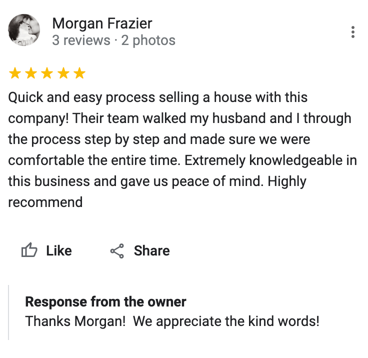 Google 5 star review Quick and easy process selling a house with this company! Their team walked my husband and I through the process step by step and made sure we were comfortable the entire time. Extremely knowledgeable in this business and gave us peace of mind. Highly recommend